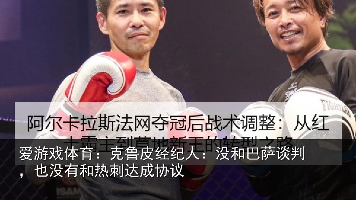 爱游戏体育：克鲁皮经纪人：没和巴萨谈判，也没有和热刺达成协议