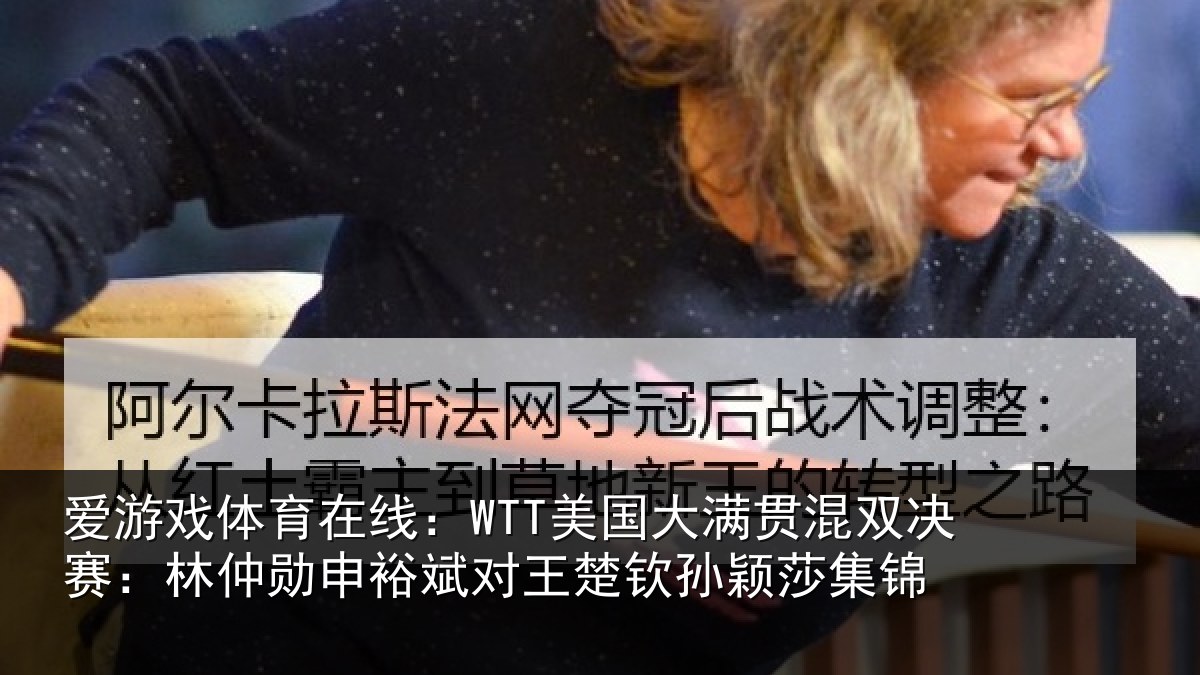 爱游戏体育在线:WTT美国大满贯混双决赛:林仲勋申裕斌对王楚钦孙颖莎集锦