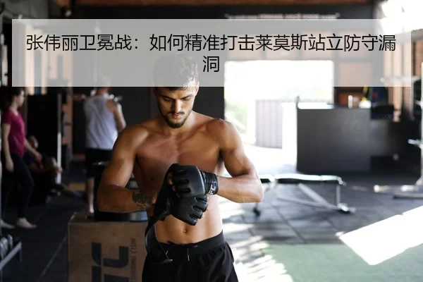 张伟丽卫冕战：如何精准打击莱莫斯站立防守漏洞