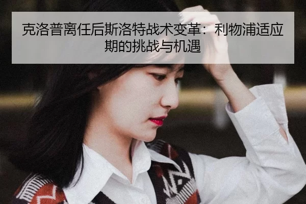 ke-luo-pu-li-ren-hou-si-luo-te-zhan-shu-bian-ge-li-wu-pu-shi-ying-qi-de-tiao-zhan-yu-ji-yu-2-834.jpg