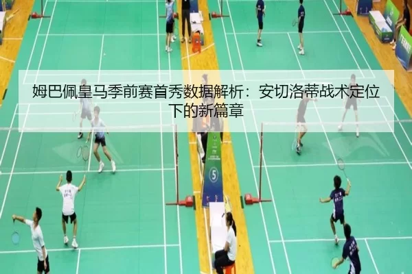 姆巴佩皇马季前赛首秀数据解析：安切洛蒂战术定位下的新篇章
