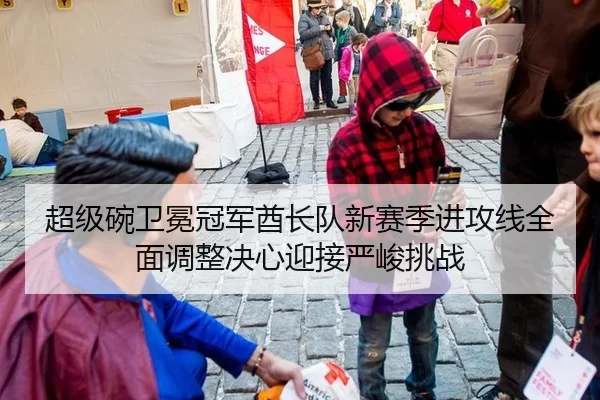 超级碗卫冕冠军酋长队新赛季进攻线全面调整决心迎接严峻挑战