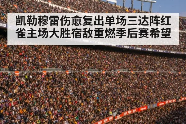 凯勒穆雷伤愈复出单场三达阵红雀主场大胜宿敌重燃季后赛希望