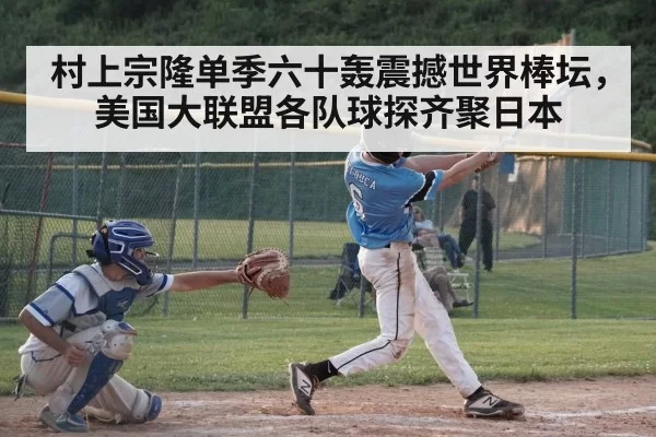 村上宗隆单季六十轰震撼世界棒坛，美国大联盟各队球探齐聚日本