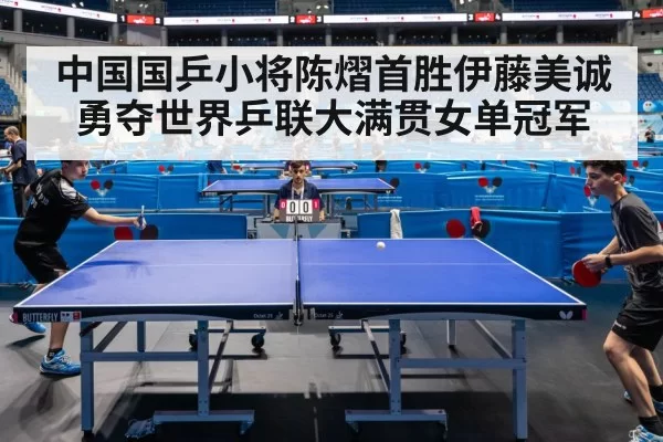 中国国乒小将陈熠首胜伊藤美诚勇夺世界乒联大满贯女单冠军