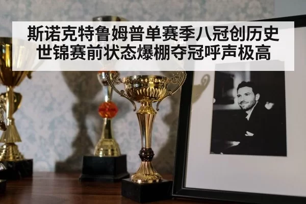 斯诺克特鲁姆普单赛季八冠创历史世锦赛前状态爆棚夺冠呼声极高